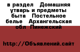  в раздел : Домашняя утварь и предметы быта » Постельное белье . Архангельская обл.,Пинежский 